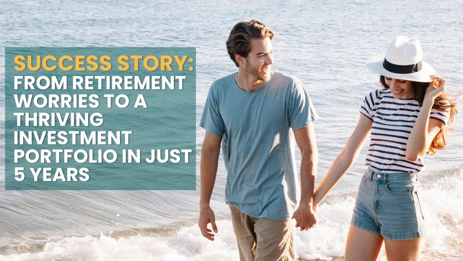 SUCCESS STORY: From Retirement Worries to a Thriving Investment Portfolio in Just 5 Years